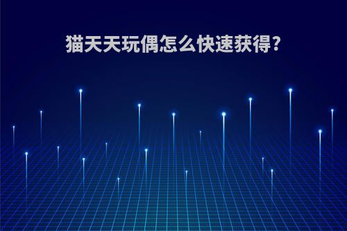 猫天天玩偶怎么快速获得?