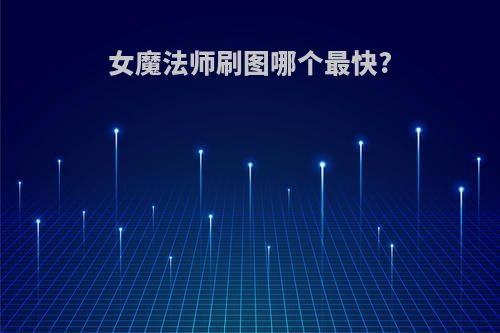 女魔法师刷图哪个最快?