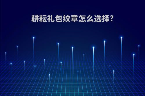 耕耘礼包纹章怎么选择?