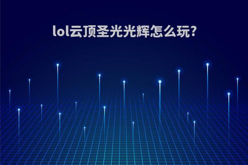 lol云顶圣光光辉怎么玩?