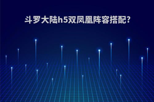 斗罗大陆h5双凤凰阵容搭配?