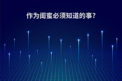 作为闺蜜必须知道的事?