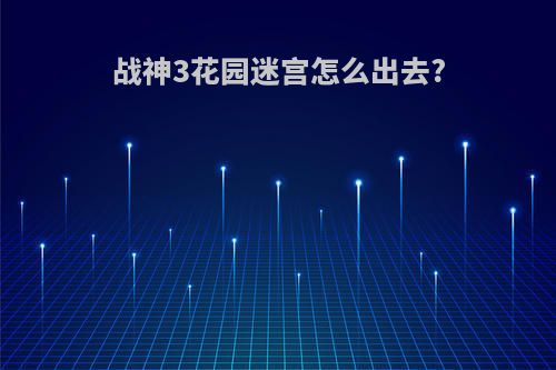 战神3花园迷宫怎么出去?