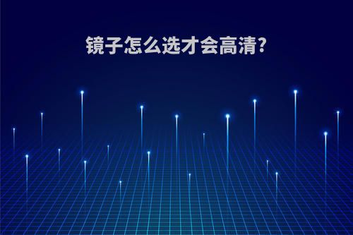 镜子怎么选才会高清?