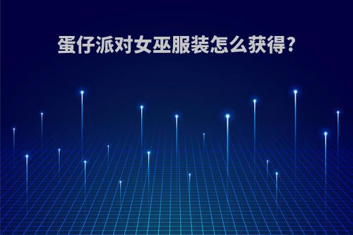 蛋仔派对女巫服装怎么获得?