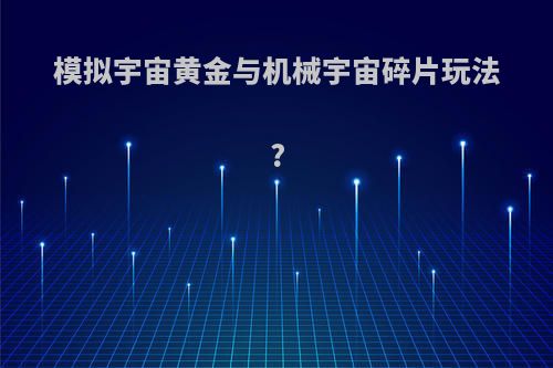 模拟宇宙黄金与机械宇宙碎片玩法?