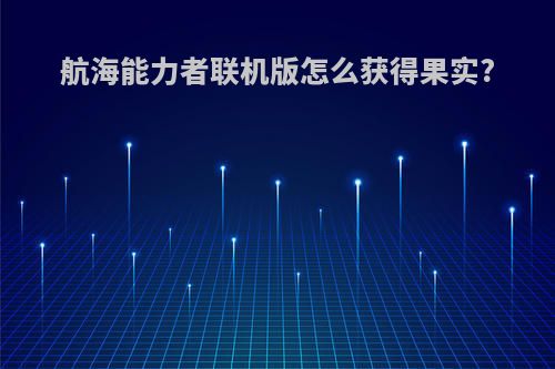 航海能力者联机版怎么获得果实?
