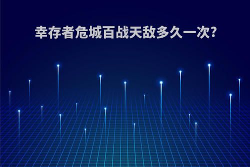 幸存者危城百战天敌多久一次?