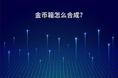 金币箱怎么合成?
