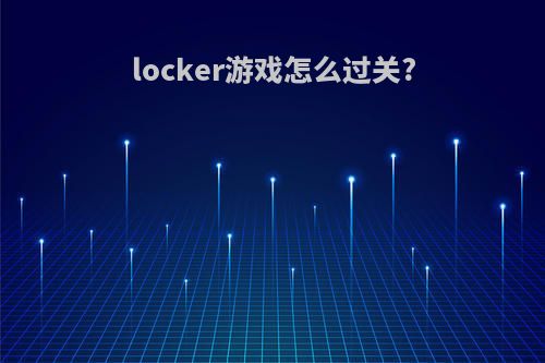 locker游戏怎么过关?