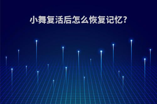小舞复活后怎么恢复记忆?