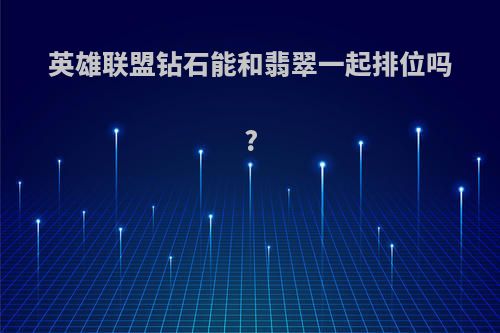 英雄联盟钻石能和翡翠一起排位吗?