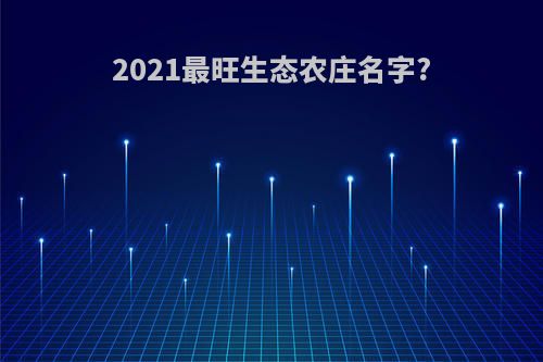 2021最旺生态农庄名字?