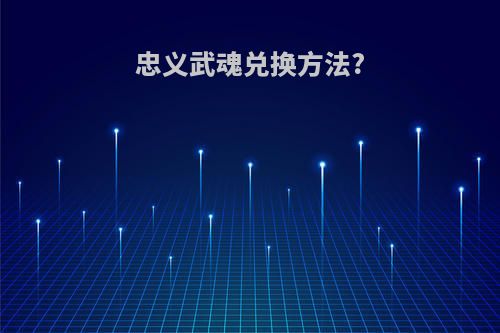忠义武魂兑换方法?