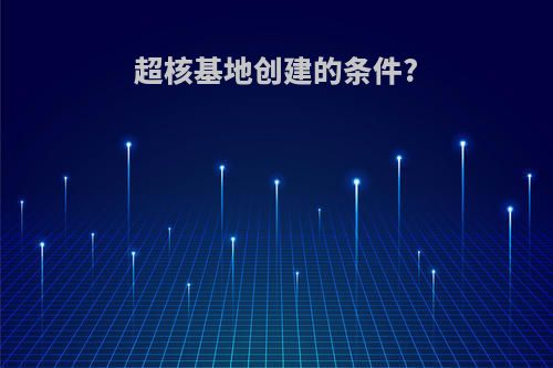 超核基地创建的条件?