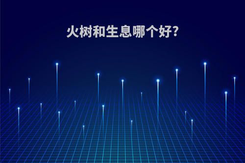火树和生息哪个好?