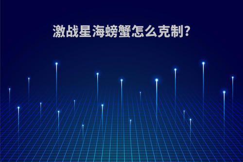 激战星海螃蟹怎么克制?