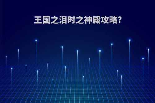 王国之泪时之神殿攻略?