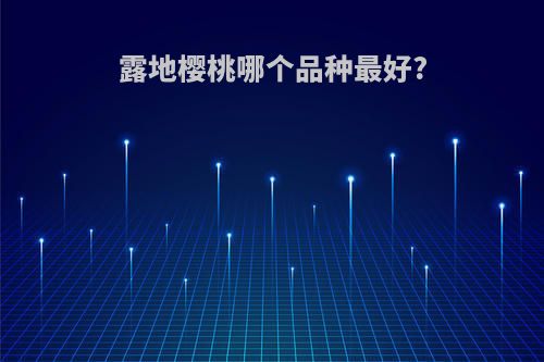 露地樱桃哪个品种最好?