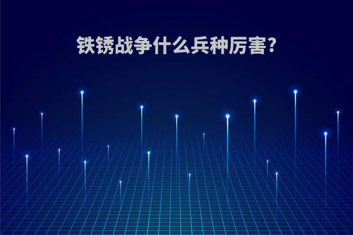 铁锈战争什么兵种厉害?