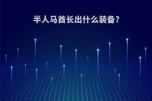 半人马酋长出什么装备?