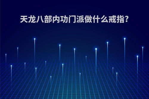 天龙八部内功门派做什么戒指?