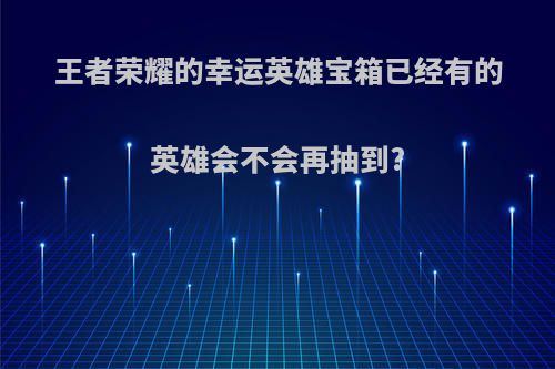 王者荣耀的幸运英雄宝箱已经有的英雄会不会再抽到?
