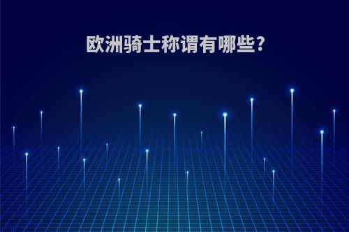 欧洲骑士称谓有哪些?