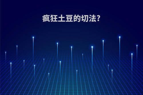 疯狂土豆的切法?