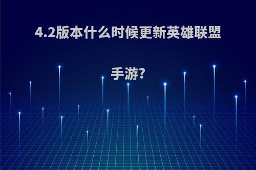 4.2版本什么时候更新英雄联盟手游?