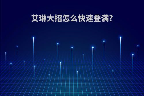 艾琳大招怎么快速叠满?