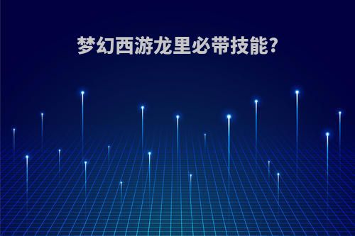 梦幻西游龙里必带技能?