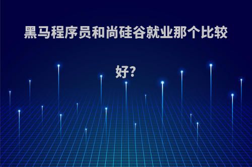 黑马程序员和尚硅谷就业那个比较好?