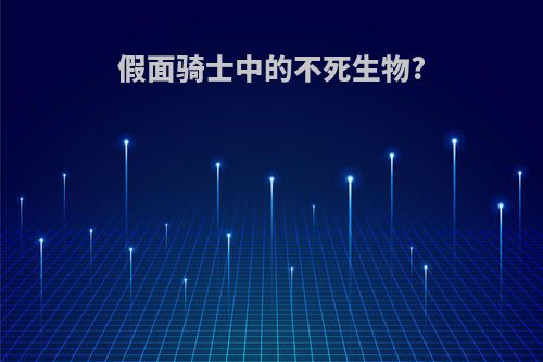 假面骑士中的不死生物?