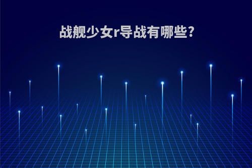 战舰少女r导战有哪些?