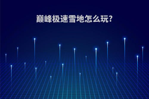 巅峰极速雪地怎么玩?