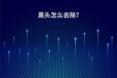 黑头怎么去除?