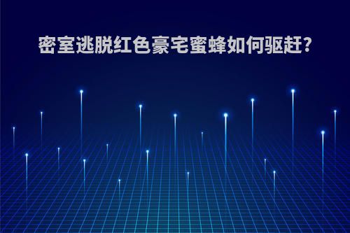 密室逃脱红色豪宅蜜蜂如何驱赶?