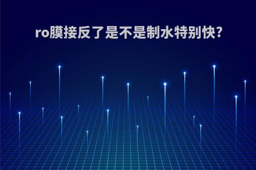 ro膜接反了是不是制水特别快?