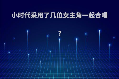 小时代采用了几位女主角一起合唱?