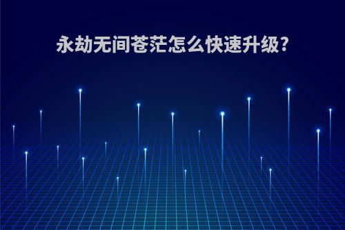 永劫无间苍茫怎么快速升级?