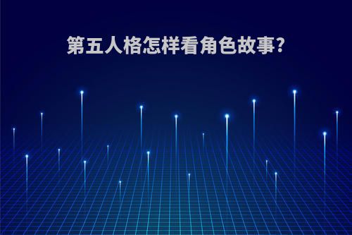 第五人格怎样看角色故事?