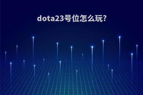 dota23号位怎么玩?