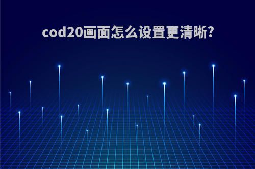 cod20画面怎么设置更清晰?