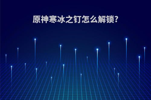 原神寒冰之钉怎么解锁?