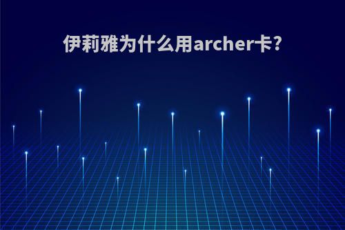 伊莉雅为什么用archer卡?