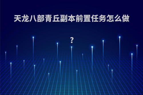 天龙八部青丘副本前置任务怎么做?