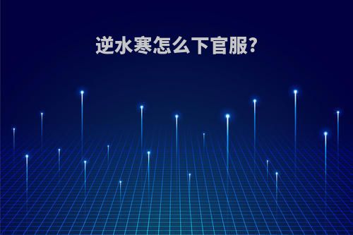 逆水寒怎么下官服?