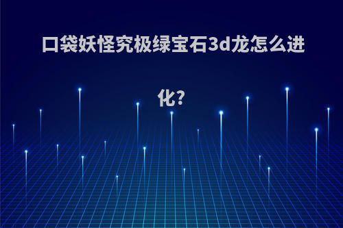 口袋妖怪究极绿宝石3d龙怎么进化?