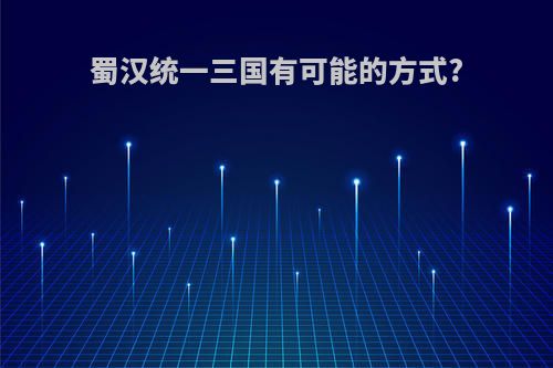 蜀汉统一三国有可能的方式?
